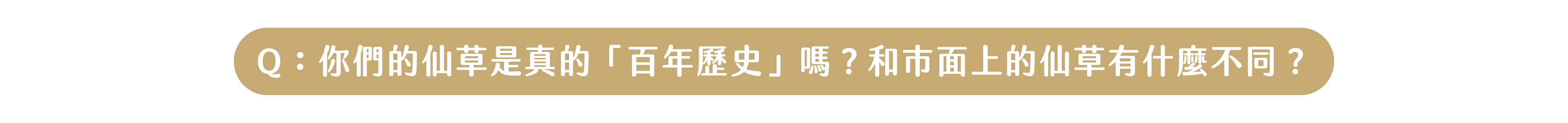 Q：你們的仙草是真的「百年歷史」嗎？和市面上的仙草有什麼不同？